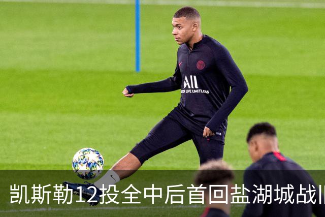 凯斯勒12投全中后首回盐湖城战旧主爵士