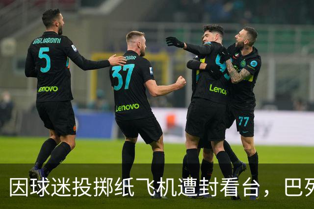 因球迷投掷纸飞机遭封看台,巴列卡诺球迷起诉西班牙足协