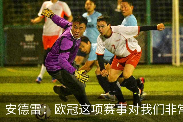 安德雷：欧冠这项赛事对我们非常重要，我们必须开始赢球