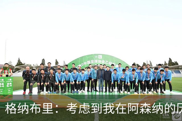格纳布里:考虑到我在阿森纳的历史,我很期待和他们再次交手
