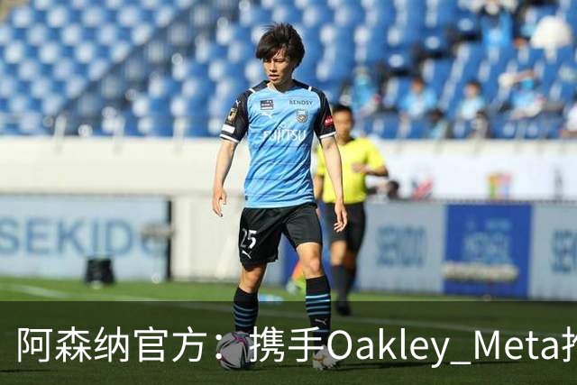 阿森纳官方:携手Oakley Meta推出全新影片《We Go Again》